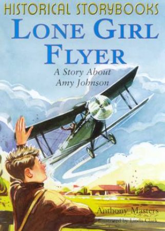 Historical Storybooks: Lone Girl Flyer: Amy Johnson by Anthony Masters