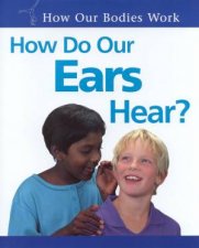 How Our Bodies Work How Do Our Ears Hear