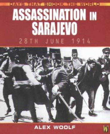 Days That Shook The World: Assassination In Sarajevo by Alex Woolf