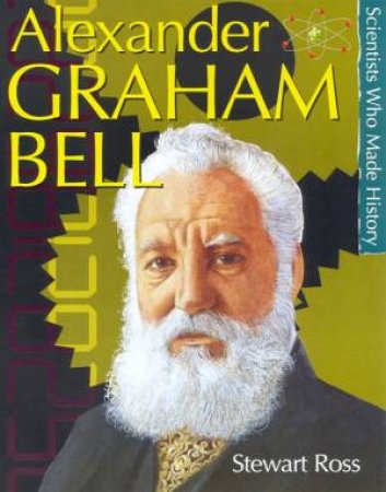 Scientists Who Made History: Alexander Graham Bell by Stewart Ross