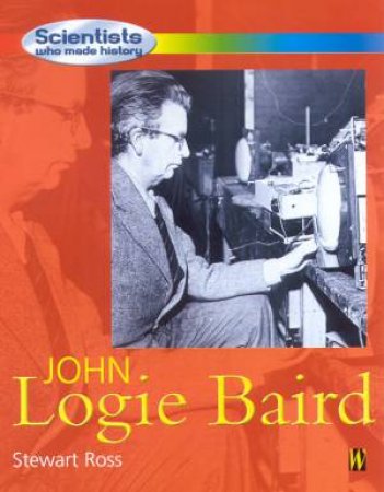 Scientists Who Made History: John Logie Baird by Stewart Ross