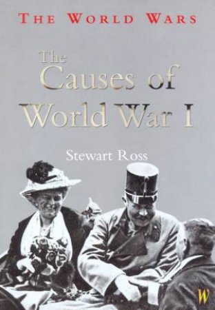 The World Wars: The Causes Of World War I by Stewart Ross