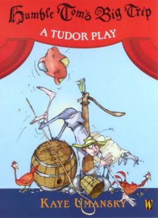 Humble Tom's Big Trip: A Tudor Play by Kaye Umansky