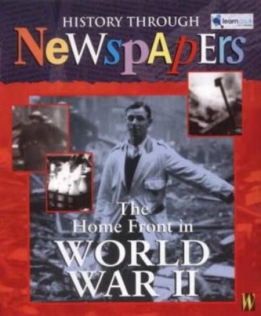 History Through Newspapers: The Home Front In World War II by Stewart Ross