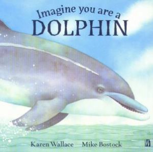 Imagine You Are A Dolphin by Karen Wallace & Mike Bostock
