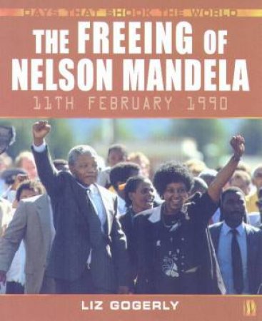 Days That Shook The World: The Freeing Of Nelson Mandela by Liz Gogerly