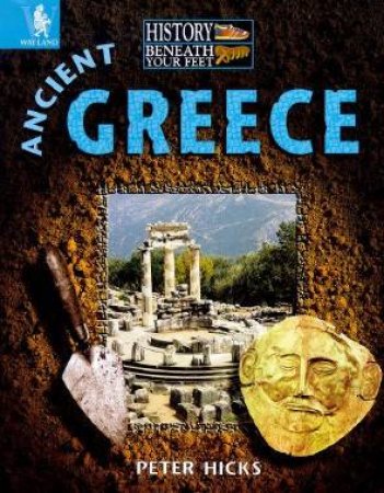 History Beneath Your Feet: Ancient Greece by Peter Hicks