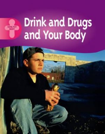 Healthy Body: Drink, Drugs And Your Body by Polly Goodman