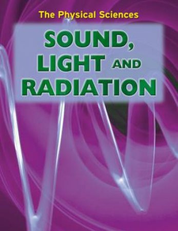 The Physical Sciences: Sound, Light And Radiation by Andrew Solway