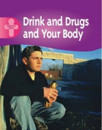 Healthy Body: Drink, Drugs And Your Body by Polly Goodman