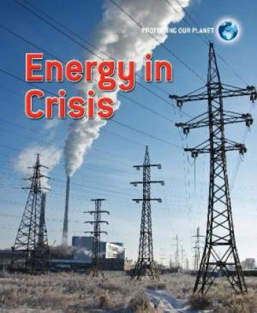 Protecting Our Planet: Energy in Crisis by Catherine Chambers