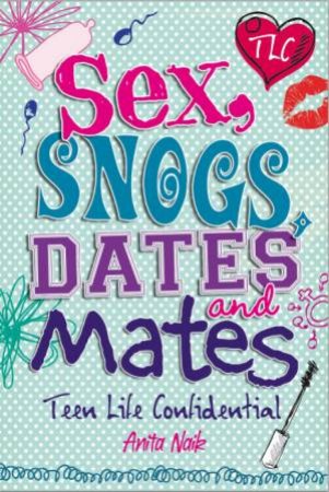 Sex, Snogs, Dates and Mates by Anita Naik