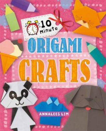 10 Minute Crafts: Origami Crafts by Annalees Lim