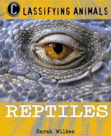 Classifying Animals: Reptiles by Sarah Wilkes