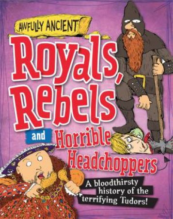 Awfully Ancient: Royals, Rebels And Horrible Headchoppers by Peter Hepplewhite & Tom Morgan-Jones
