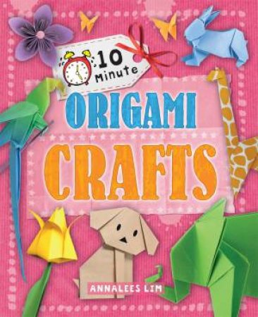 10 Minute Crafts: Origami Crafts by Annalees Lim