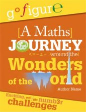 Go Figure A Maths Journey Around the Wonders of the World