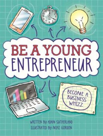 Be A Young Entrepreneur by Adam Sutherland & Mike Gordon