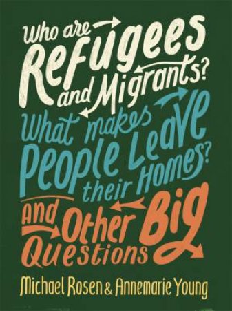 Who Are Refugees And Migrants? What Makes People Leave Their Homes? And Other Big Questions by Michael Rosen & Annemarie Young