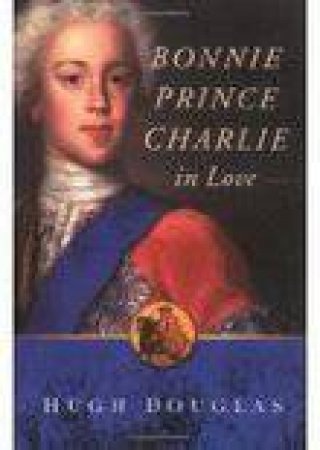 Bonnie Prince Charlie: In Love by Hugh Douglas