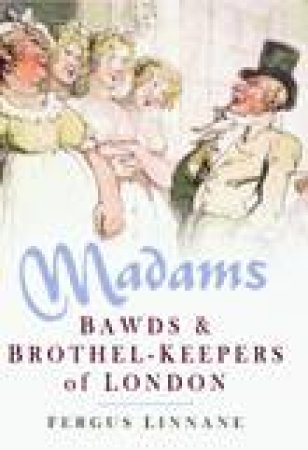 Madams: Bawds and Brothel-Keepers of London by Linnane Fergus