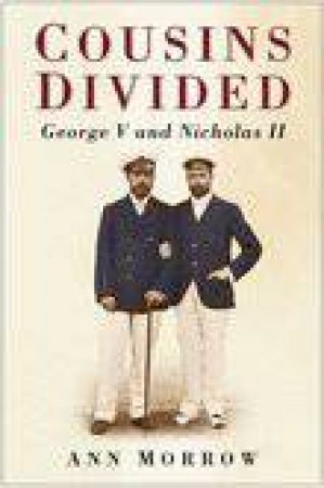 Cousins Divided: George V And Nicholas II by Ann Morrow