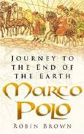 Marco Polo: Journey To The End Of The Earth by Robin Brown