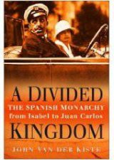 Divided Kingdom The Spanish Monarchy From Isabel To Juan Carlos