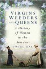 Virgins Weeders And Queens A History Of Women In The Garden