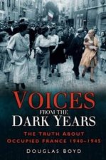 Voices From The Dark Years The Truth About Occupied France 19401945