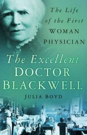 The Excellent Doctor Blackwell: The Life Of The First Female Physician by Julia Boyd