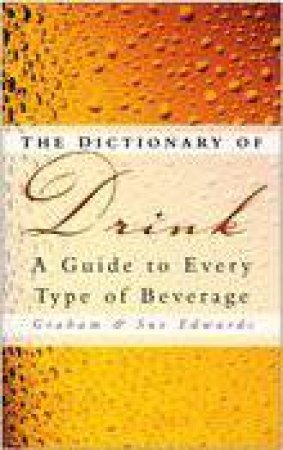 The Dictionary Of Drink: A Guide To Every Type Of Beverage by Graham & Sue Edwards