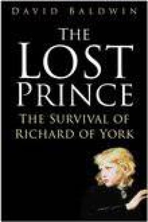 The Lost Prince: The Survival Of Richard Of York by David Baldwin