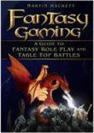 Fantasy Gaming: A Guide To Fantasy Role-Play And Tabletop Battles by Martin Hackett