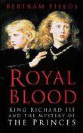 Royal Blood: King Richard III And The Mystery Of The Princes by Bertram Fields