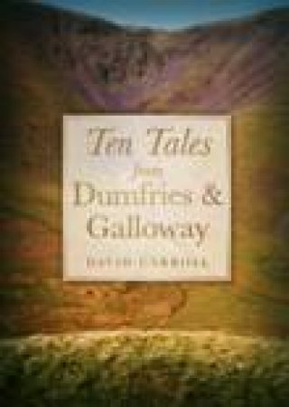 Ten Tales from Dumfries and Galloway by DAVID CARROLL