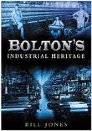 Bolton's Industrial Heritage by CHARLES JONES