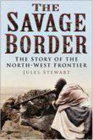 Savage Border: The Story Of The North-West Frontier by Jules Stewart