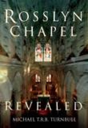Rosslyn Chapel Revealed by Michael T R B Turnbull