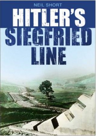 Hitler's Siegfried Line by Neil Short