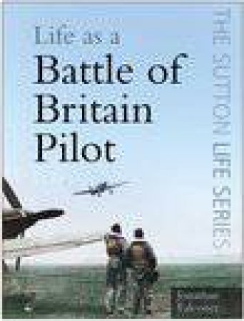 The Sutton Life Series: Life As A Battle Of Britain Pilot by Jonathan Falconer