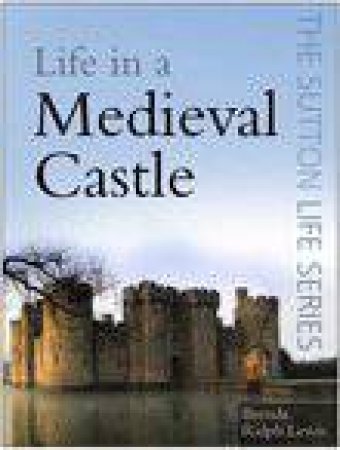 The Sutton Life Series: Life In A Medieval Castle by Brenda Ralph Lewis