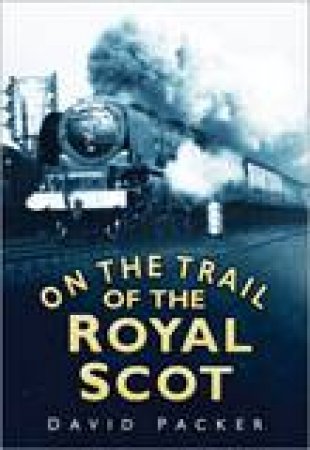 On the Trail of the Royal Scot by Packer David