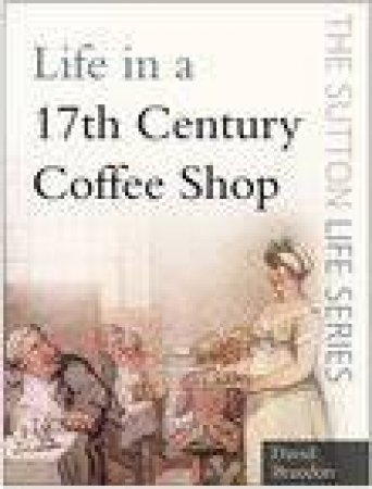 The Sutton Life Series: Life In Seventeenth Century Coffee Shop by David Brandon