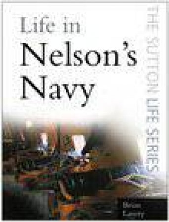 The Sutton Life Series: Life In Nelson's Navy by Brian Lavery