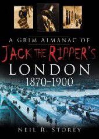 A Grim Almanac of Jack the Ripper's London 1870-1900 by Neil Storey