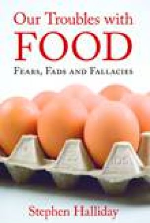 Our Troubles with Food: Fears, Fads and Fallacies by Stephen Halliday