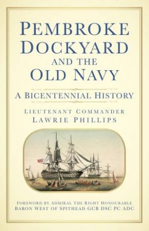 Pembroke Dockyard and the Old Navy: A Bicentennial History by Lieutenant-Commander Lawrie Phillips