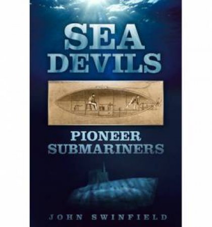 Sea Devils: Pioneer Submariners by John Swinfield