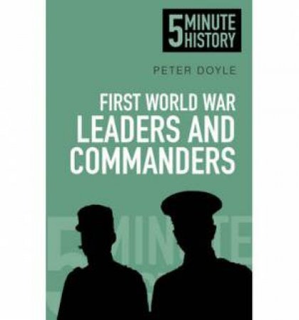 Five Minute Histories The Leaders and Commanders of the First World War by Peter Doyle
